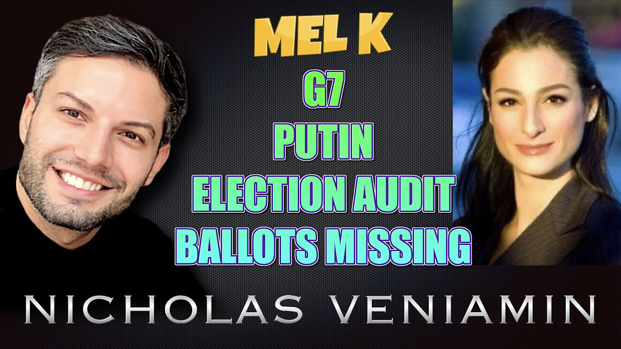 Mel K Discusses G7, Putin, Election Audit and Ballot Missing with Nicholas Veniamin