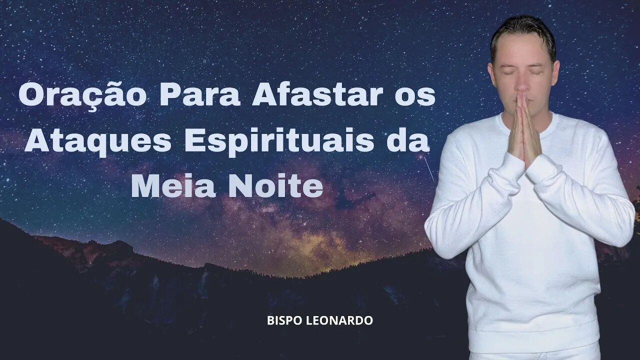 Oração Para Afastar os Ataques Espirituais da Meia Noite - Bispo Leonardo