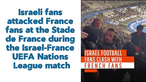 Israeli fans attacked France fans at the Stade de France during the Israel-France UEFA match