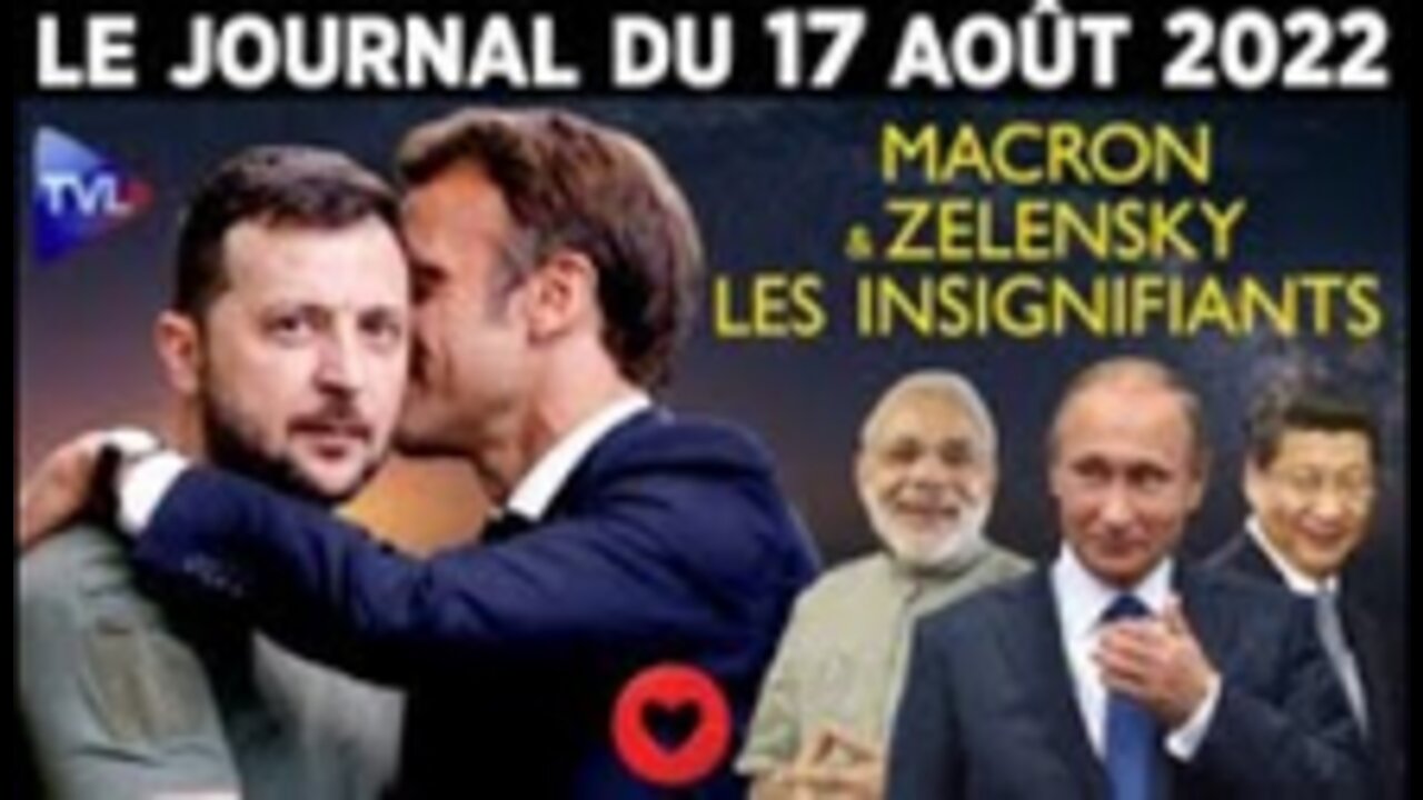 Macron et Zelinsky les insignifiants – JT du mercredi 17 août 2022