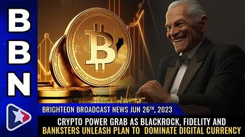 06-26-23 BBN - Blackrock, Fidelity & Banksters unleash plan to DOMINATE digital $