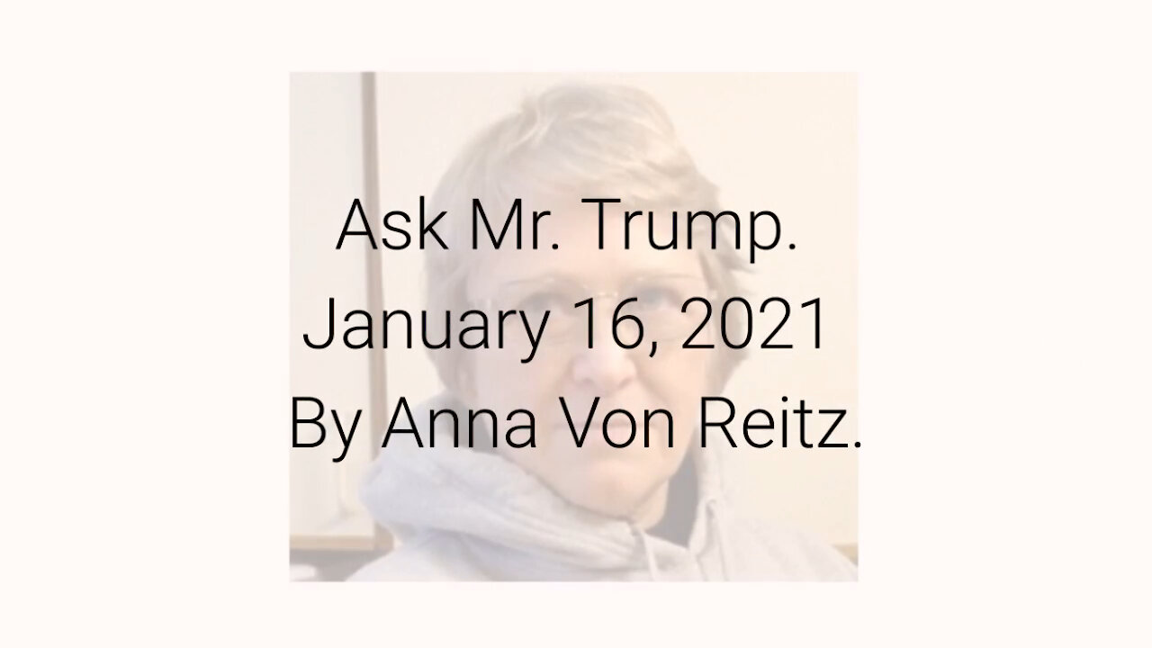 Ask Mr. Trump January 16, 2021 By Anna Von Reitz