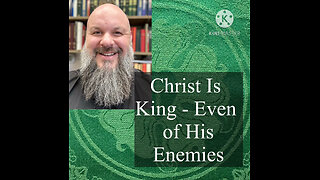 2024.10.20 – Christ Is King – Even of His Enemies