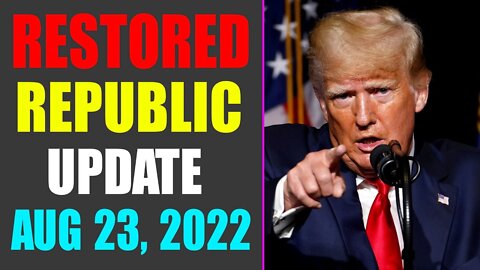 RESTORED REPUBLIC VIA A GCR UPDATE AS OF AUG 23, 2022 - TRUMP NEWS