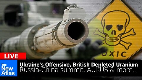 New Atlas LIVE: Ukrainian Offensive, UK Depleted Uranium, Russia-China, AUKUS + More