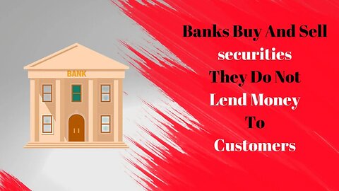 Banks Do not Lend Money They Buy and Sell Securities