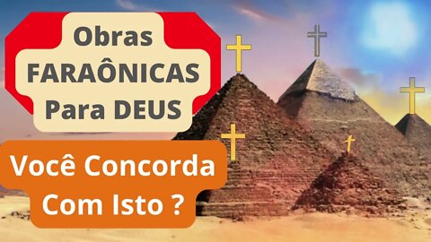 Obras Faraônicas Para Deus! Você concorda com isto?