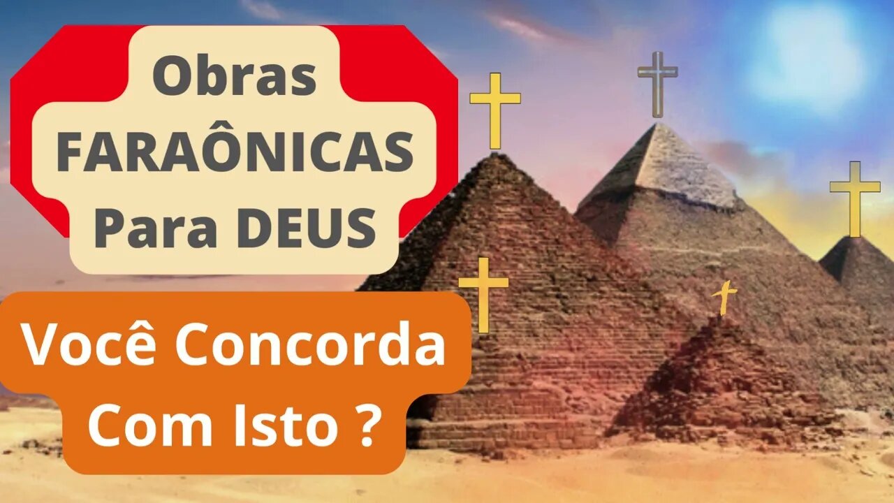 Obras Faraônicas Para Deus! Você concorda com isto?