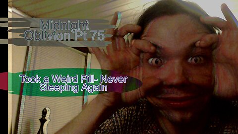 Midnight Oblivion Pt 75: Took a Weird Pill- Never Sleeping Again
