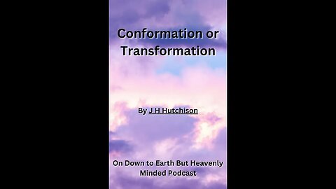 Conformation or Transformation, J H Hutchison, On Down to Earth But Heavenly Minded Podcast