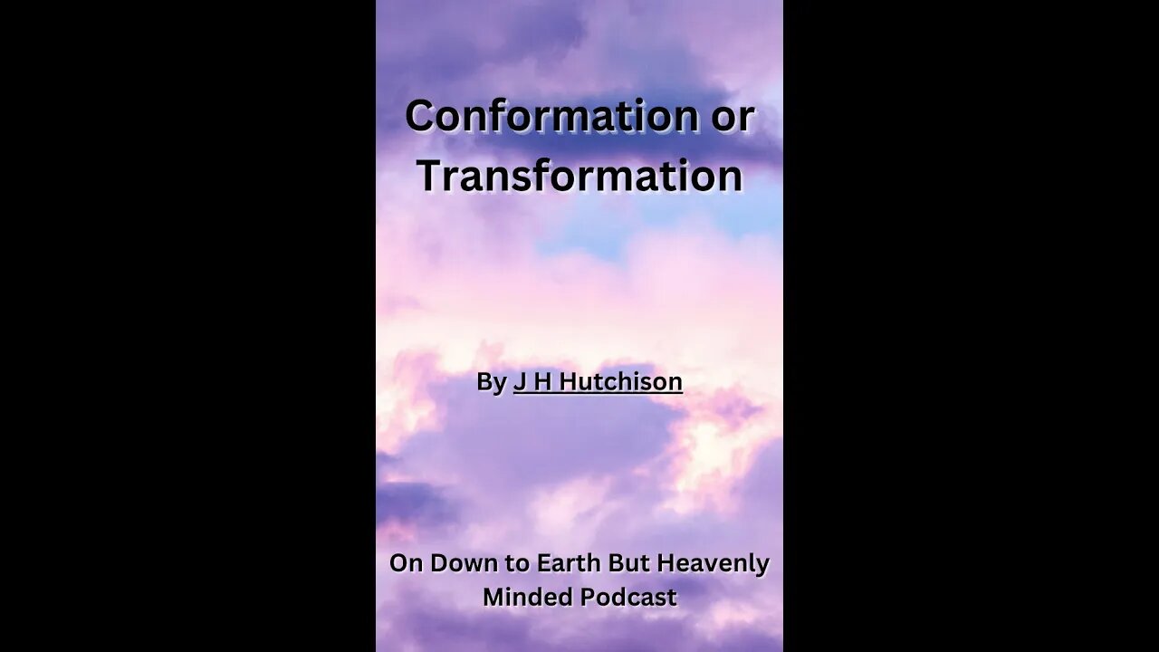Conformation or Transformation, J H Hutchison, On Down to Earth But Heavenly Minded Podcast