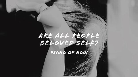 Are all people beloved self? | piano of now | A-Loven