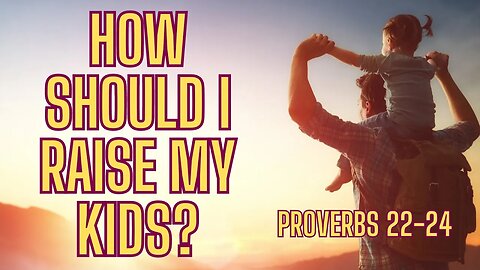 Proverbs 22-24: Wisdom for Raising Godly Children