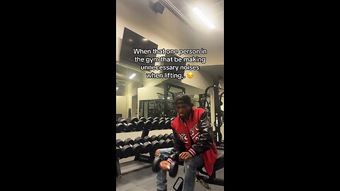 When that one person makes unnecessary noises in the gym