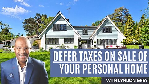 How to Defer Taxes on Sale of Your Personal Residence | with Lyndon Grey