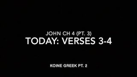 John Ch 4 Pt 3 Verses 3-4 (Koine Greek 2)