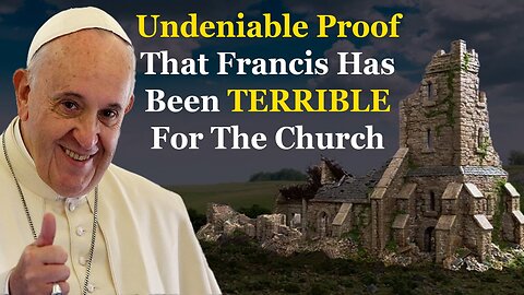 Undeniable Proof That Francis Has Been TERRIBLE For The Church