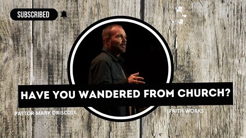 Have You Wandered From Church? | Pastor Mark Driscoll | Faith Works