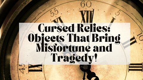 Cursed Relics: Objects That Bring Misfortune and Tragedy!