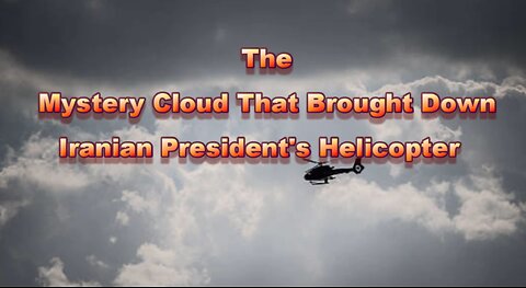 THE MYSTERY CLOUD THAT BROUGHT DOWN IRANIAN PRESIDENT'S HELICOPTER