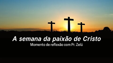 DEVOCIONAL - A SEMANA DA PAIXÃO DE CRISTO - MOMENTO DE REFLEXÃO PASTOR ZELÚ