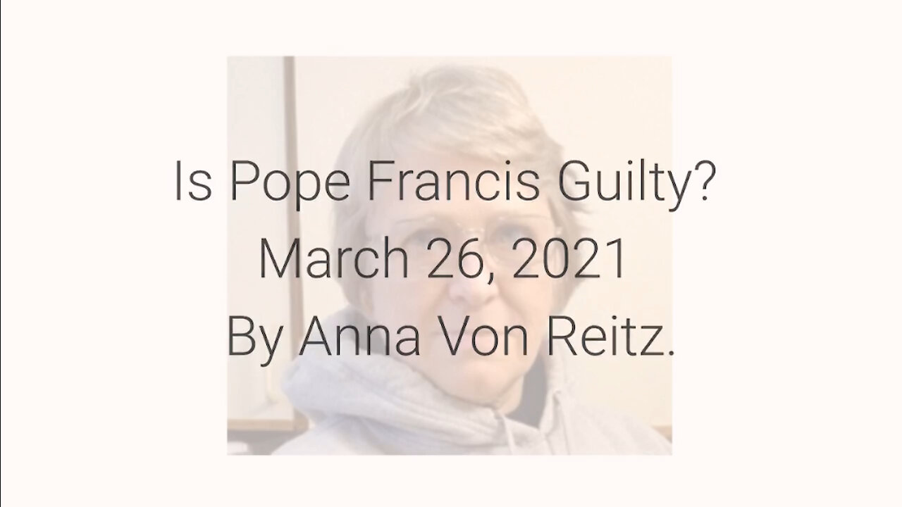 Is Pope Francis Guilty? March 26, 2021 By Anna Von Reitz