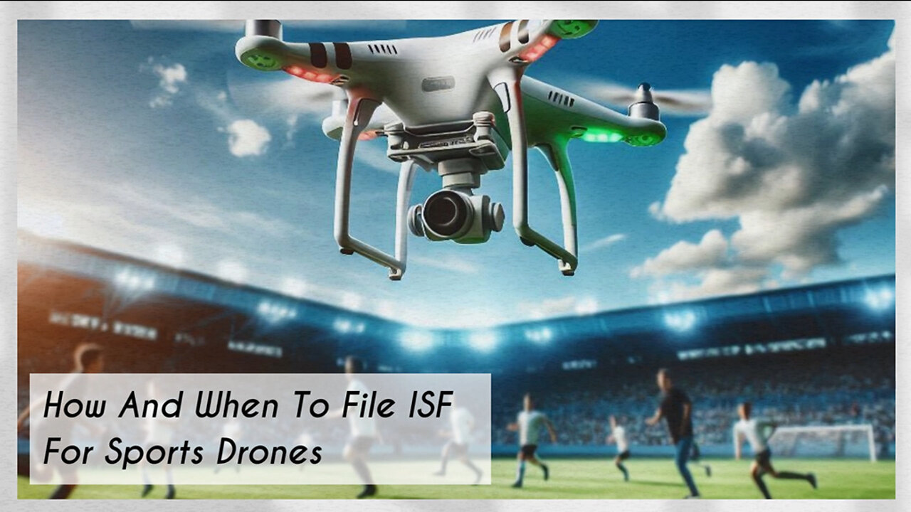 Mastering ISF Filing for Sports Drones: Ensuring a Smooth Import Process