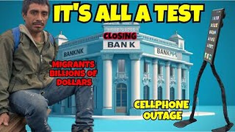 IT'S ALL A TEST BANK CLOSING, CELLPHONE OUTAGES, MIGRANTS OVER UNITED STATES CITIZENS