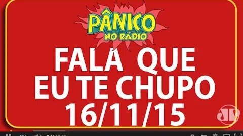 Fala Que Eu Te Chupo - Pânico - 16/11/15