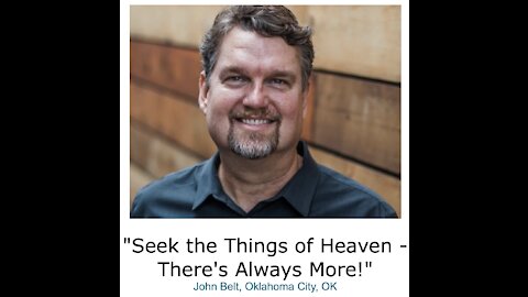 John Belt/ "Seek the Things of Heaven - There's Always More!"