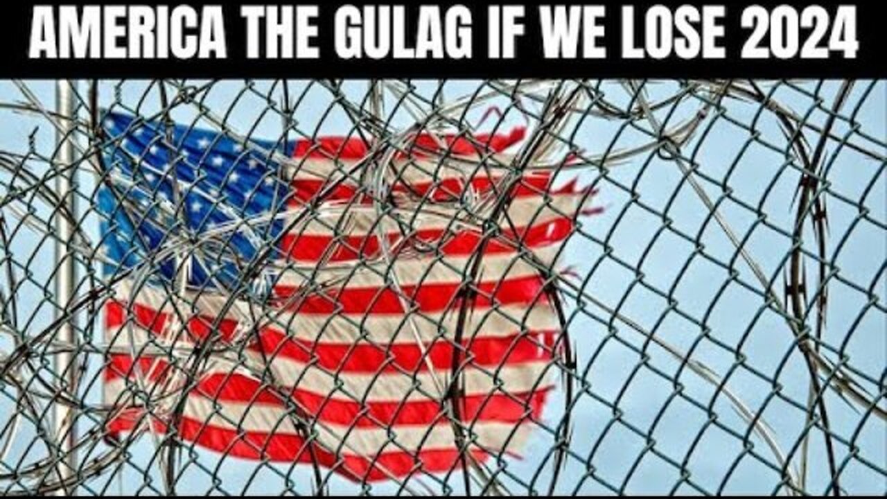 AMERICA THE GULAG IF WE LOSE 2024 — THIS IS NO EXAGGERATION, PATRIOTS