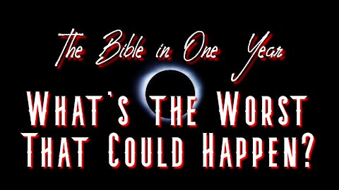 The Bible in One Year: Day 220 What's the Worst That Could Happen?