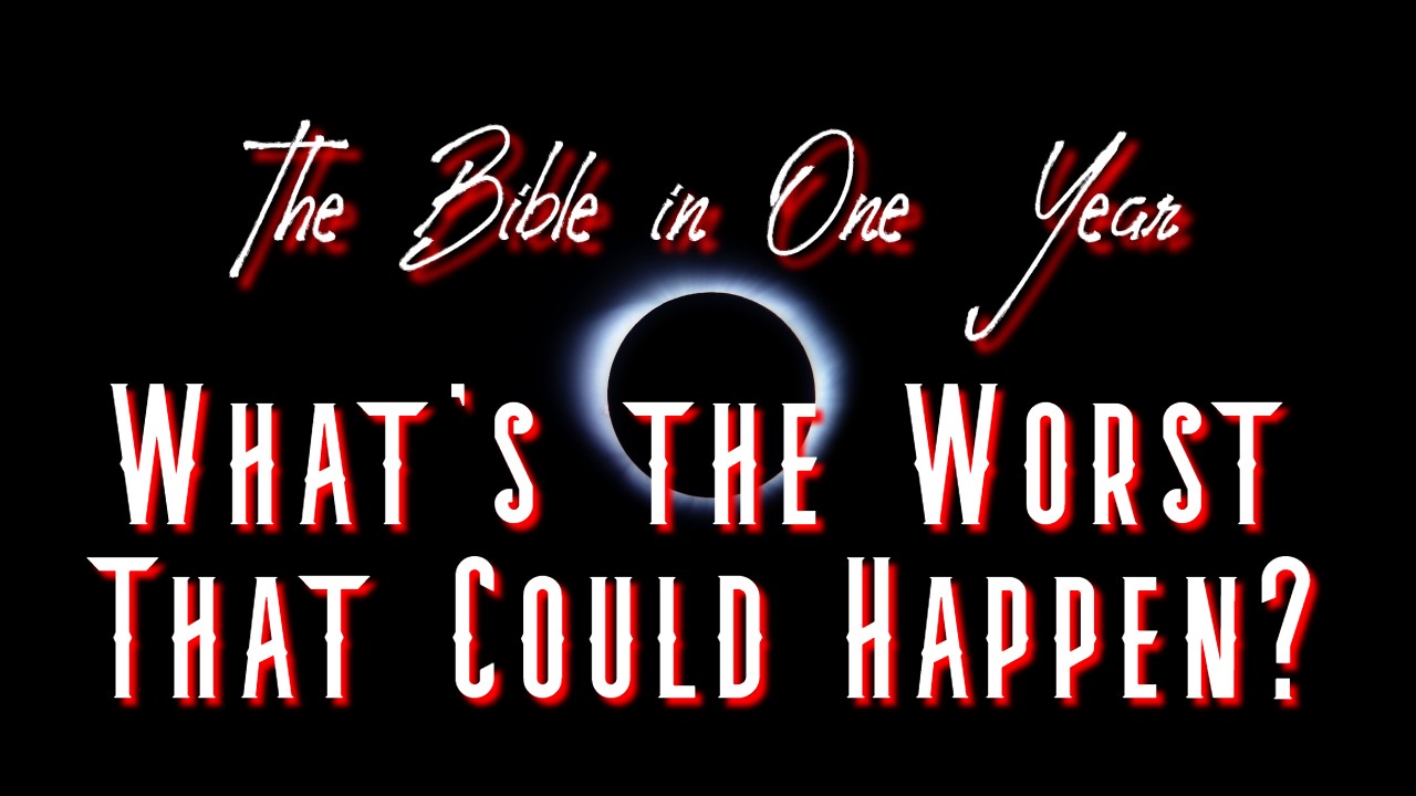 The Bible in One Year: Day 220 What's the Worst That Could Happen?