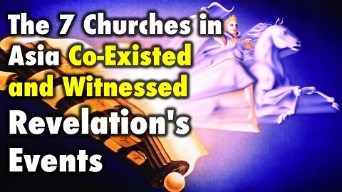 The 7 Churches in Asia Co-Existed and Witnessed Revelation's Events