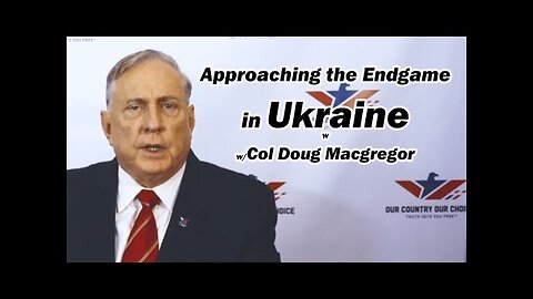 Approaching the Endgame in Ukraine w-Col Doug Macgregor