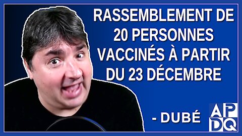 Rassemblement de 20 personnes vaccinés à partir du 23 décembre. Dit Dubé