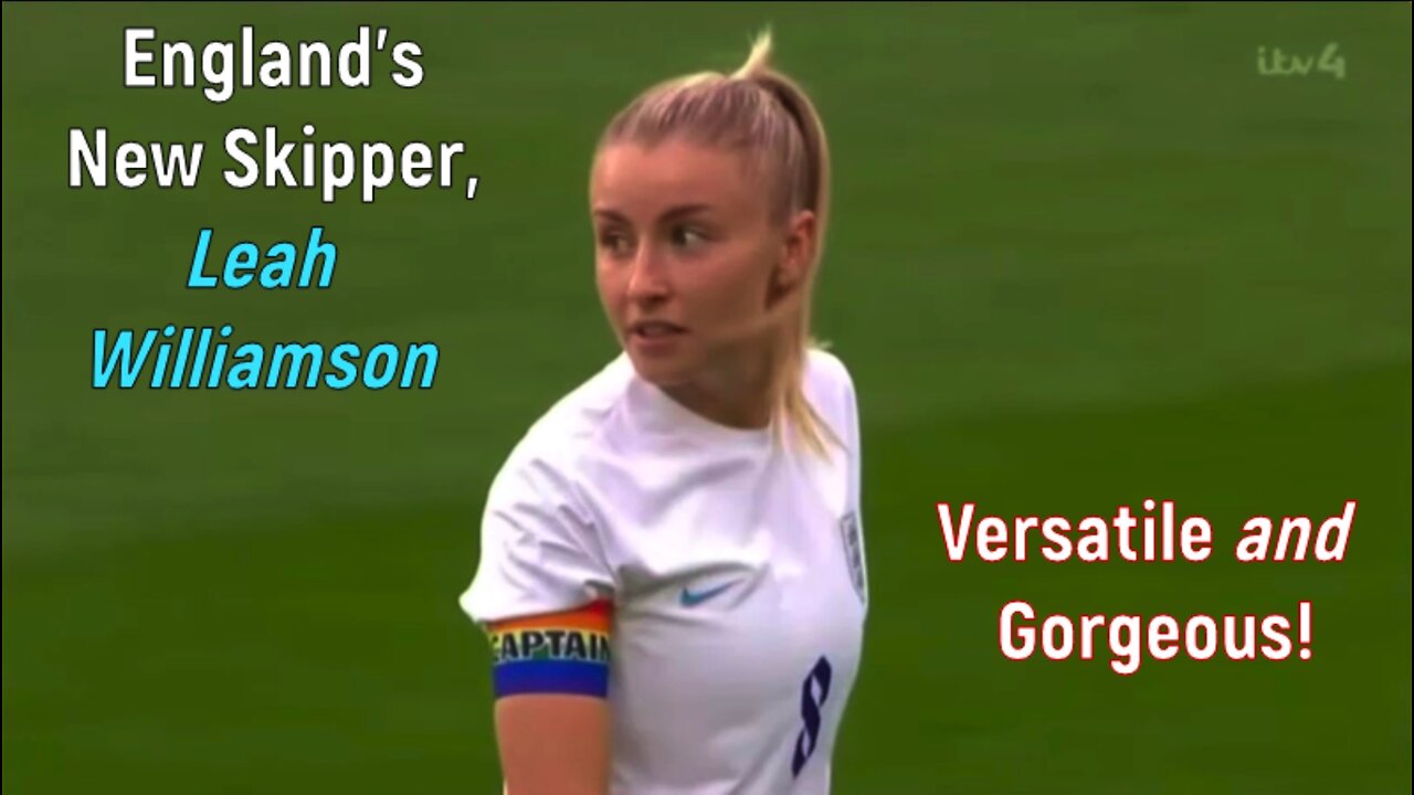 England's New Skipper, Leah Williamson - Versatile & Gorgeous!