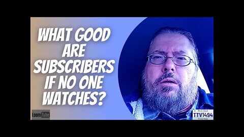 WHAT GOOD ARE SUBSCRIBERS IF NO ONE WATCHES? - 012422 TTV1494