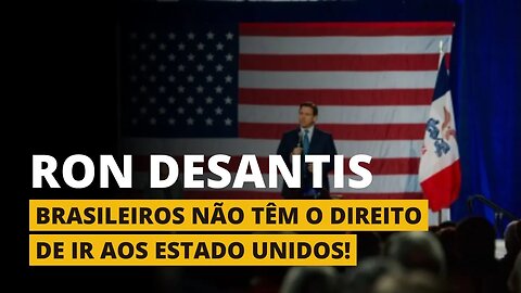"BRASILEIROS NÃO TÊM O DIREITO DE IR PARA OS ESTADOS UNIDOS" - RON DESANTIS