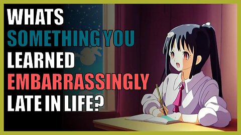 What’s something you learned embarrassingly late in life?