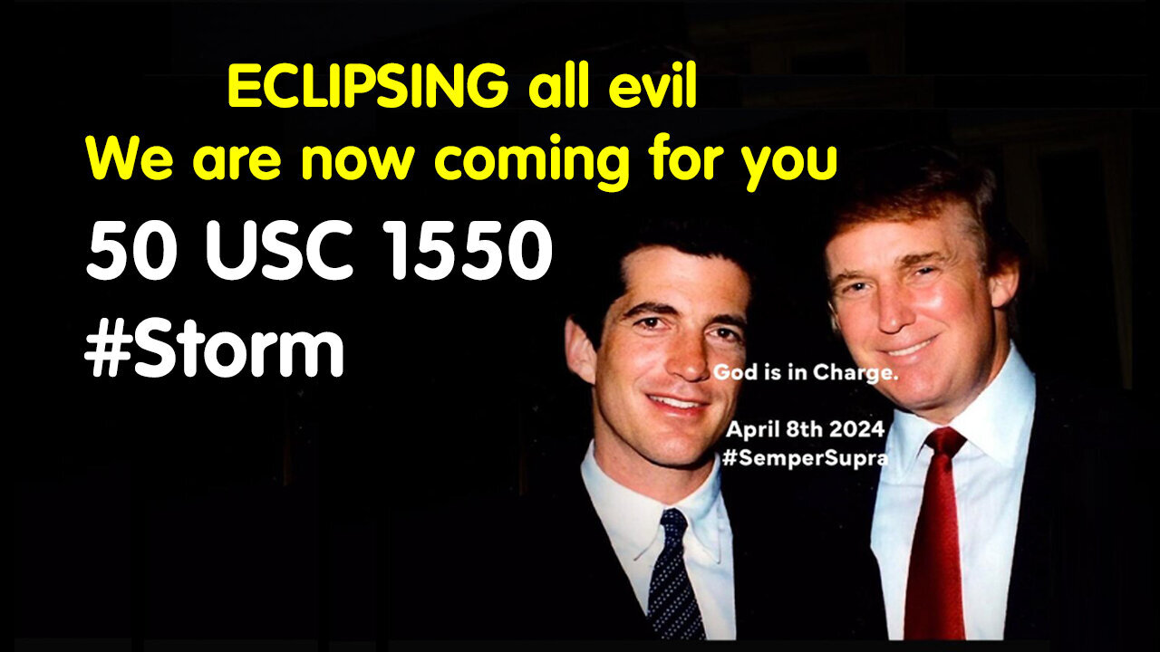 ECLIPSING All Evil "We Are Now Coming For You - STORM - 50 USC 155 - 4/13/24..