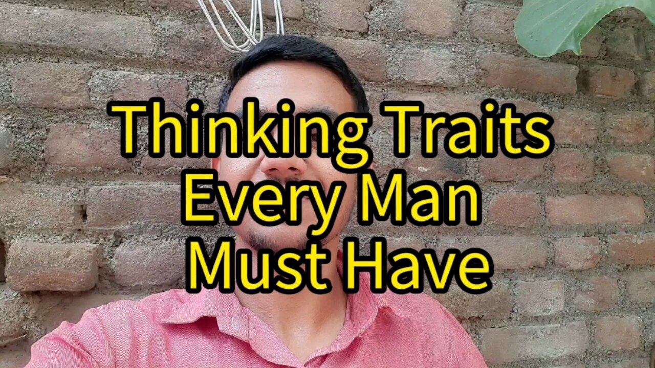 3 Most Important Thinking Traits Every Man Should Have