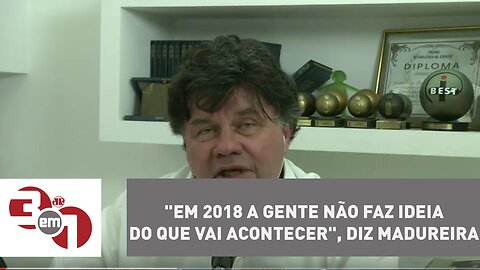 "Em 2018 a gente não faz ideia do que vai acontecer", diz Madureira