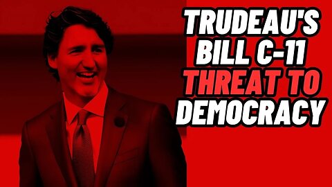 Justin Trudeau's Bill C-11: A THREAT TO DEMOCRACY