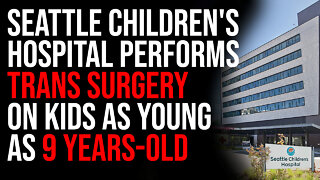 Seattle Children's Hospital Performs Trans Surgery, On Kids As Young As 9 Years-Old