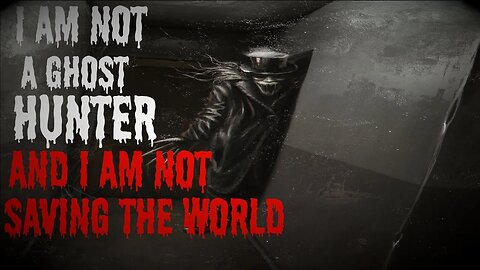 "I Am Not A Ghost Hunter And I Am Not Saving The World" #creepypasta