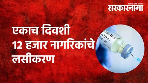 एकाच दिवशी १२ हजार नागरिकांचे लसीकरण | 12 thousand people vaccinated in one day |Politics|Sarkarnama