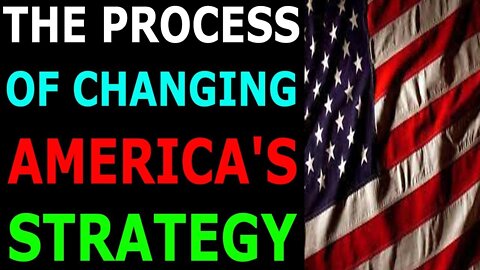 THE PROCESS OF CHANGING AMERICA STRATEGY TODAY BIG UPDATE