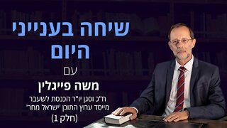 שיחה בענייני היום עם משה פייגלין (חלק 1)