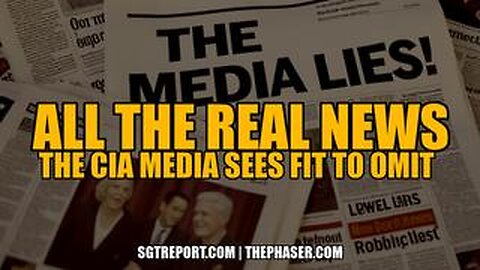 SGT REPORT - ALL THE *REAL NEWS* THE CIA MEDIA SEES FIT TO OMIT!!